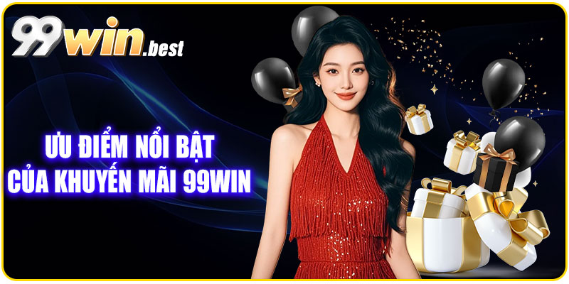 Ưu điểm nổi bật của khuyến mãi 99WIN